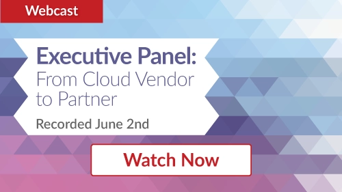 Webcast - Executive Panel: From Cloud Vendor to Partner - Watch Now